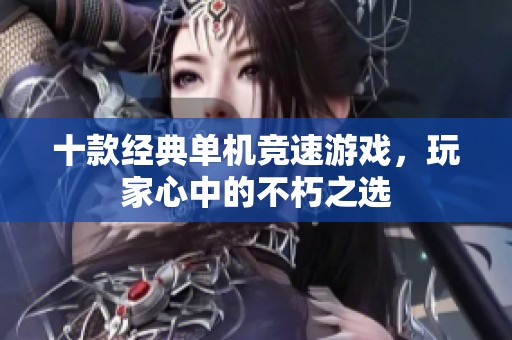 十款经典单机竞速游戏，玩家心中的不朽之选