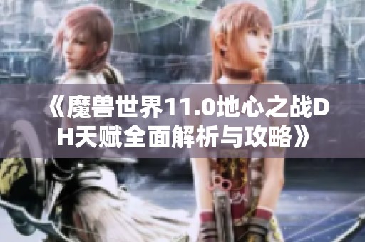 《魔兽世界11.0地心之战DH天赋全面解析与攻略》
