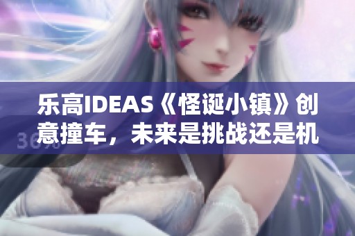 乐高IDEAS《怪诞小镇》创意撞车，未来是挑战还是机遇探讨