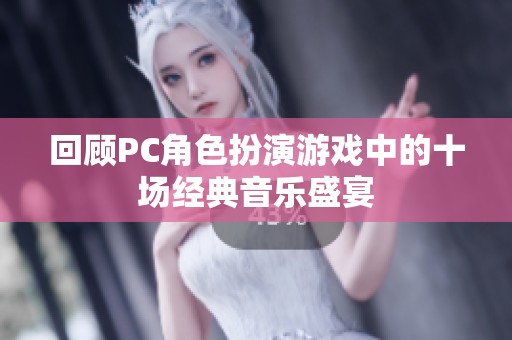 回顾PC角色扮演游戏中的十场经典音乐盛宴