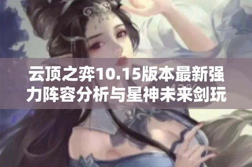 云顶之弈10.15版本最新强力阵容分析与星神未来剑玩法技巧