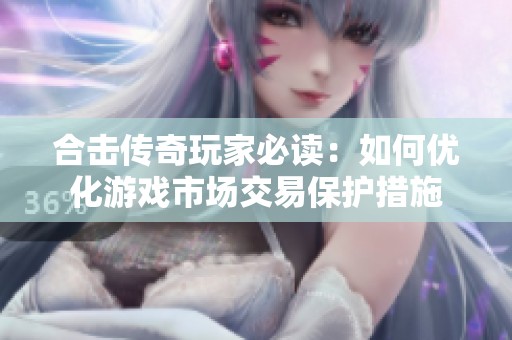 合击传奇玩家必读：如何优化游戏市场交易保护措施