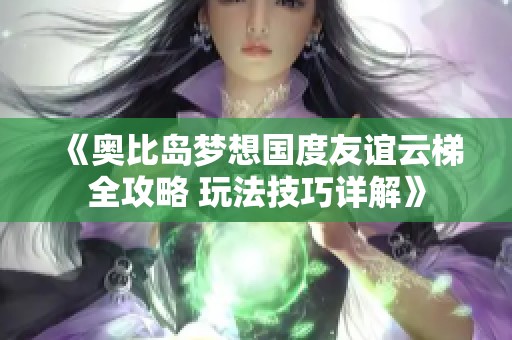 《奥比岛梦想国度友谊云梯全攻略 玩法技巧详解》