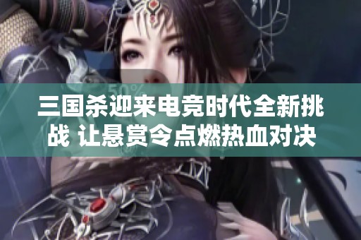 三国杀迎来电竞时代全新挑战 让悬赏令点燃热血对决