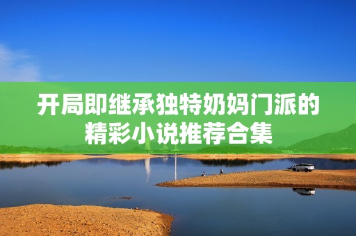 开局即继承独特奶妈门派的精彩小说推荐合集