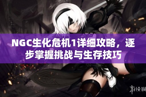 NGC生化危机1详细攻略，逐步掌握挑战与生存技巧