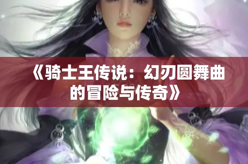 《骑士王传说：幻刃圆舞曲的冒险与传奇》