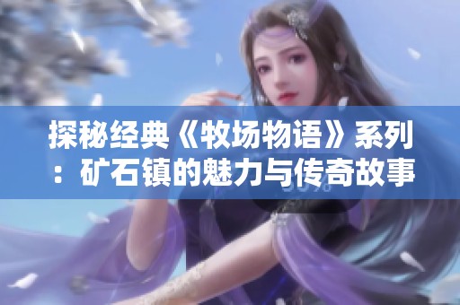 探秘经典《牧场物语》系列：矿石镇的魅力与传奇故事