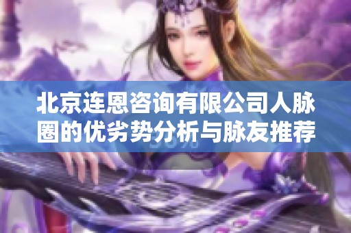 北京连恩咨询有限公司人脉圈的优劣势分析与脉友推荐