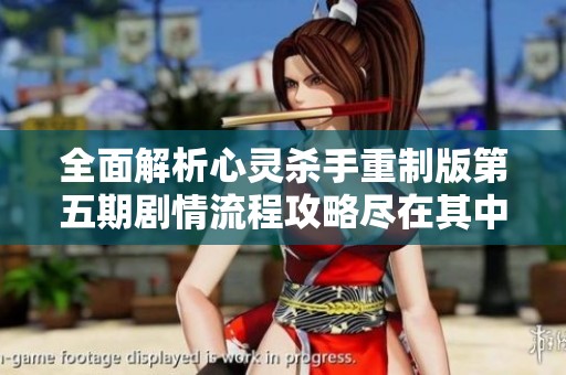 全面解析心灵杀手重制版第五期剧情流程攻略尽在其中