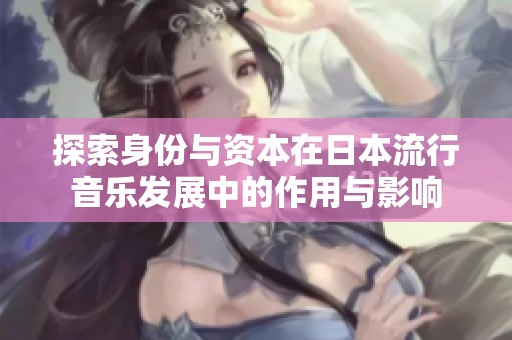 探索身份与资本在日本流行音乐发展中的作用与影响