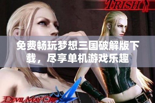 免费畅玩梦想三国破解版下载，尽享单机游戏乐趣