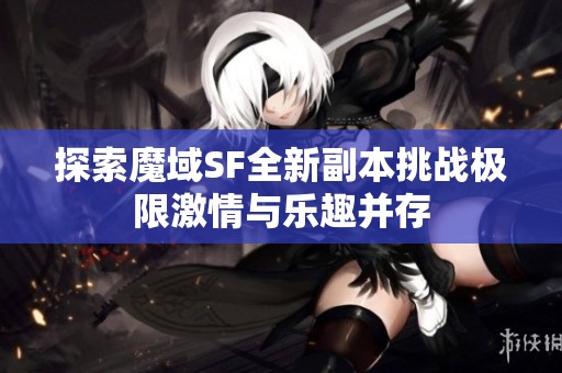 探索魔域SF全新副本挑战极限激情与乐趣并存