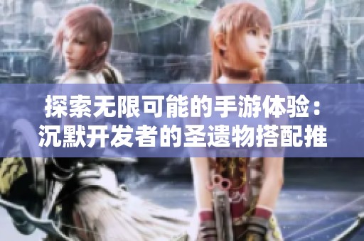 探索无限可能的手游体验：沉默开发者的圣遗物搭配推荐