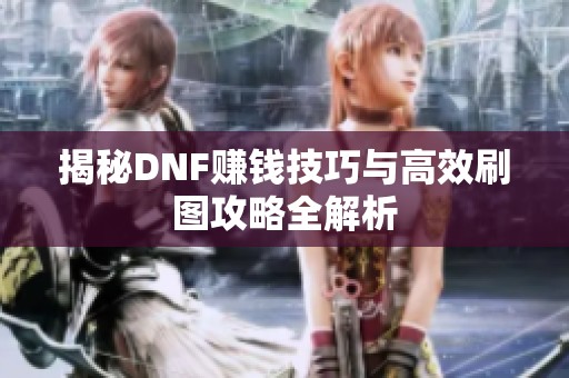 揭秘DNF赚钱技巧与高效刷图攻略全解析