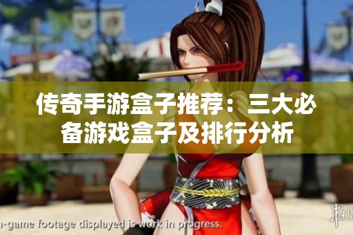 传奇手游盒子推荐：三大必备游戏盒子及排行分析