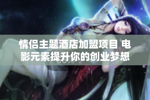 情侣主题酒店加盟项目 电影元素提升你的创业梦想