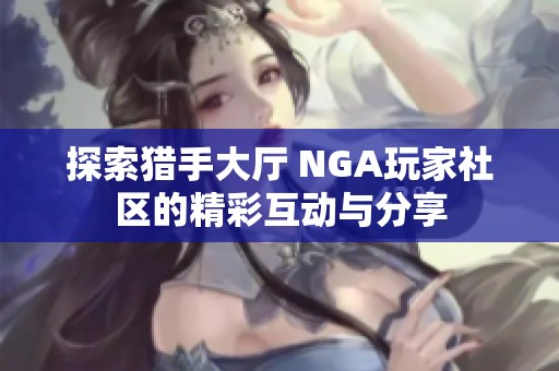 探索猎手大厅 NGA玩家社区的精彩互动与分享