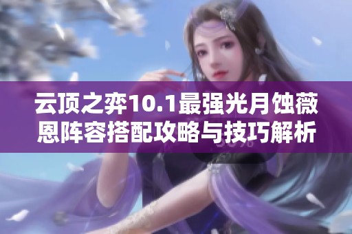 云顶之弈10.1最强光月蚀薇恩阵容搭配攻略与技巧解析