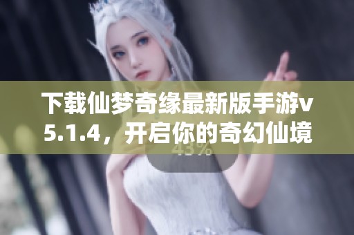 下载仙梦奇缘最新版手游v5.1.4，开启你的奇幻仙境之旅