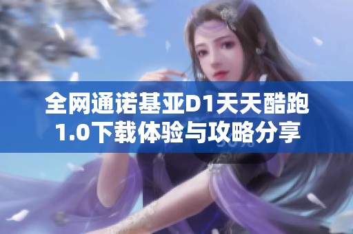全网通诺基亚D1天天酷跑1.0下载体验与攻略分享