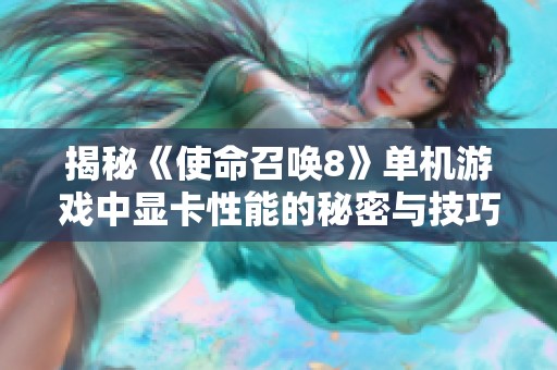 揭秘《使命召唤8》单机游戏中显卡性能的秘密与技巧