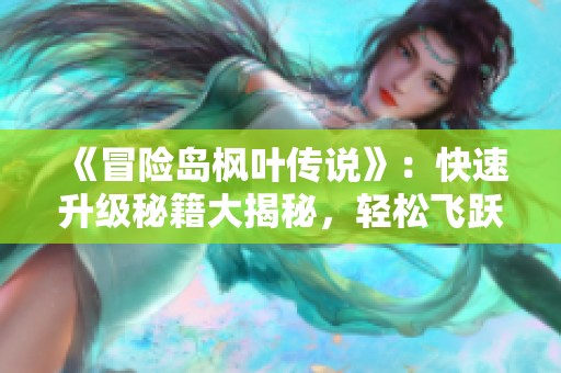 《冒险岛枫叶传说》：快速升级秘籍大揭秘，轻松飞跃等级攻略！