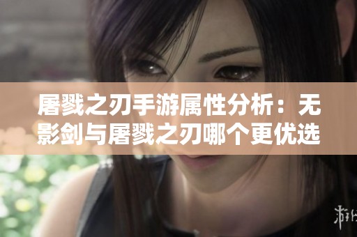 屠戮之刃手游属性分析：无影剑与屠戮之刃哪个更优选