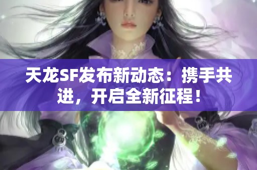 天龙SF发布新动态：携手共进，开启全新征程！