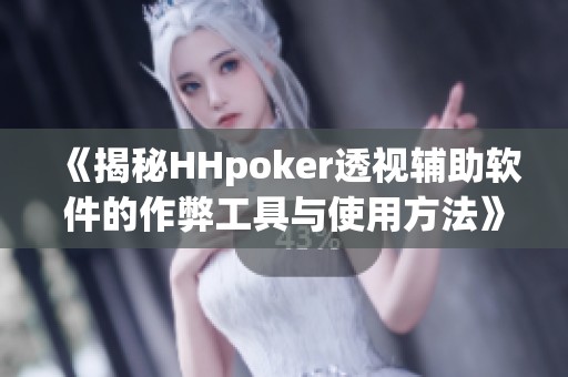 《揭秘HHpoker透视辅助软件的作弊工具与使用方法》