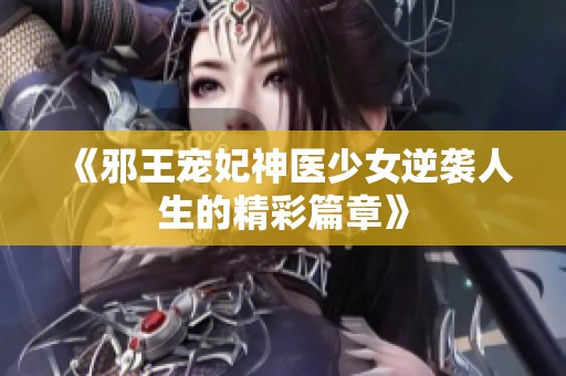 《邪王宠妃神医少女逆袭人生的精彩篇章》