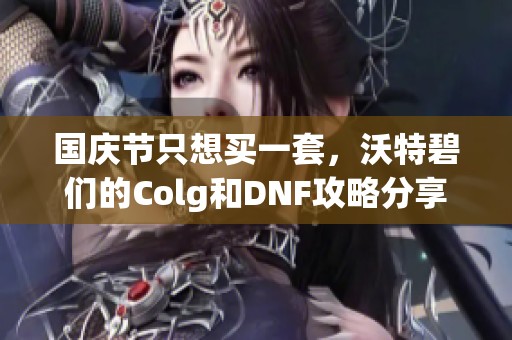 国庆节只想买一套，沃特碧们的Colg和DNF攻略分享