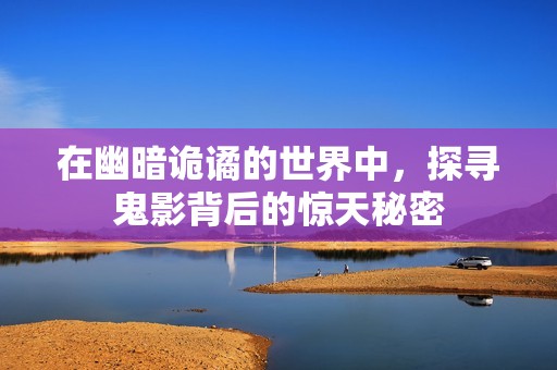 在幽暗诡谲的世界中，探寻鬼影背后的惊天秘密
