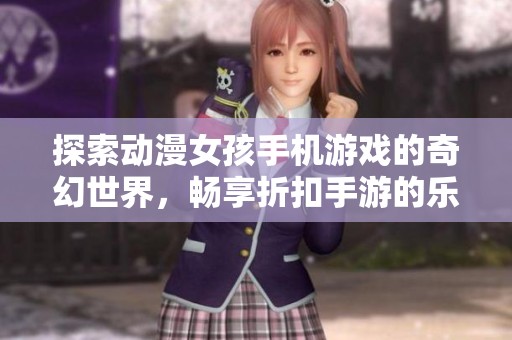 探索动漫女孩手机游戏的奇幻世界，畅享折扣手游的乐趣