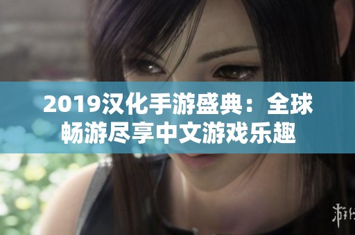 2019汉化手游盛典：全球畅游尽享中文游戏乐趣