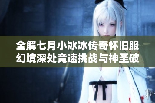 全解七月小冰冰传奇怀旧服幻境深处竞速挑战与神圣破障攻略