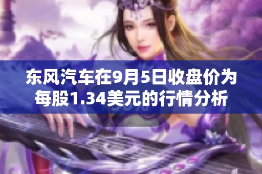 东风汽车在9月5日收盘价为每股1.34美元的行情分析