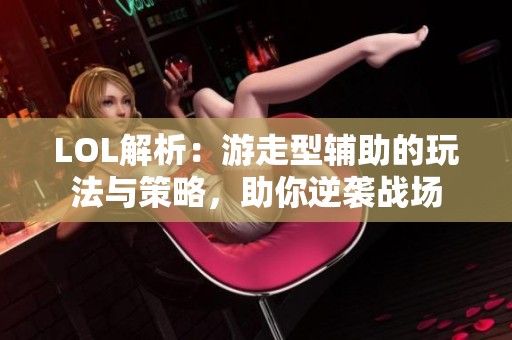 LOL解析：游走型辅助的玩法与策略，助你逆袭战场