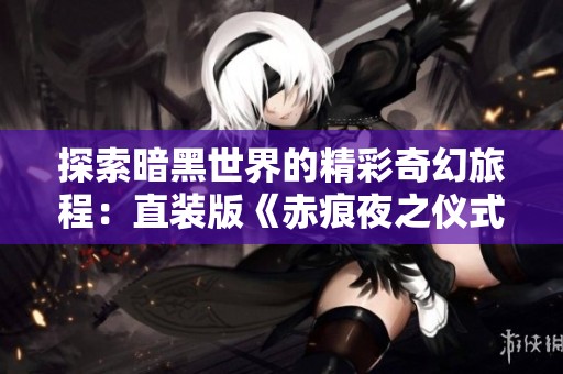 探索暗黑世界的精彩奇幻旅程：直装版《赤痕夜之仪式》震撼上线
