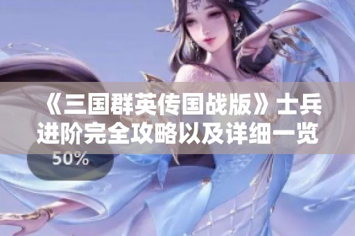 《三国群英传国战版》士兵进阶完全攻略以及详细一览表解析