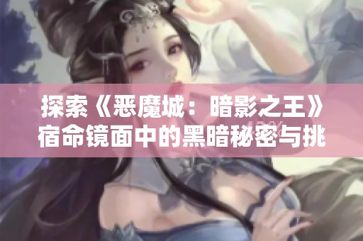 探索《恶魔城：暗影之王》宿命镜面中的黑暗秘密与挑战