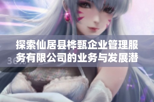 探索仙居县桦甄企业管理服务有限公司的业务与发展潜力