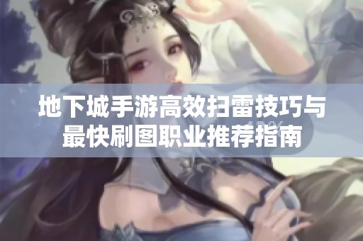 地下城手游高效扫雷技巧与最快刷图职业推荐指南