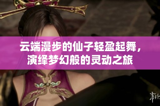 云端漫步的仙子轻盈起舞，演绎梦幻般的灵动之旅