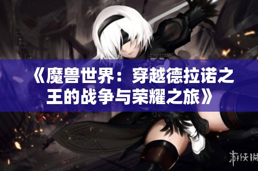 《魔兽世界：穿越德拉诺之王的战争与荣耀之旅》