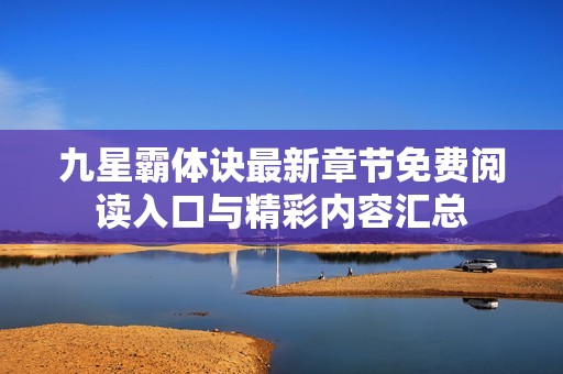 九星霸体诀最新章节免费阅读入口与精彩内容汇总