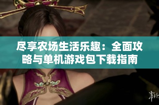 尽享农场生活乐趣：全面攻略与单机游戏包下载指南