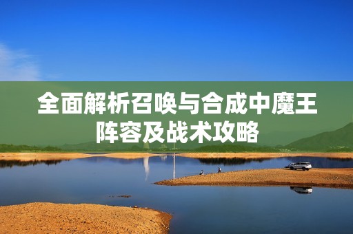 全面解析召唤与合成中魔王阵容及战术攻略