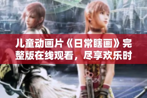 儿童动画片《日常瞎画》完整版在线观看，尽享欢乐时光