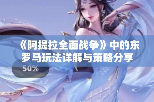 《阿提拉全面战争》中的东罗马玩法详解与策略分享